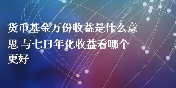 货币基金万份收益是什么意思 与七日年化收益看哪个更好