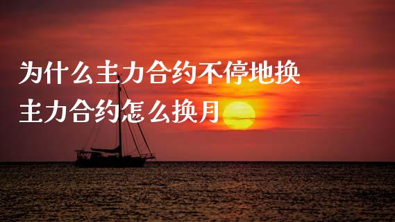 为什么主力合约不停地换 主力合约怎么换月