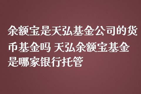 余额宝是天弘基金公司的货币基金吗 天弘余额宝基金是哪家银行托管