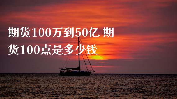期货100万到50亿 期货100点是多少钱