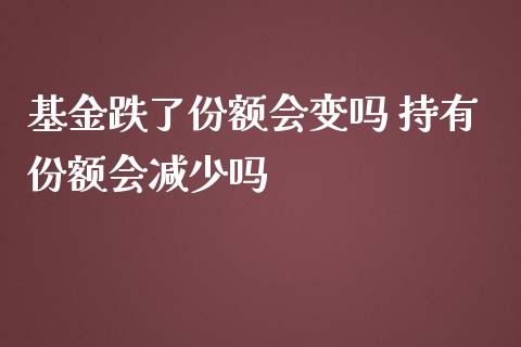 基金跌了份额会变吗 持有份额会减少吗