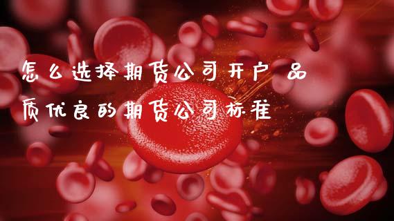 怎么选择期货公司开户 品质优良的期货公司标准