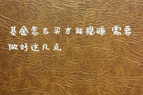 基金怎么买才能稳赚 需要做好这几点
