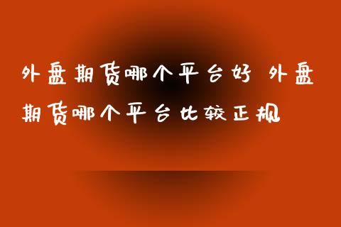 外盘期货哪个平台好 外盘期货哪个平台比较正规