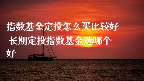 指数基金定投怎么买比较好 长期定投指数基金选哪个好
