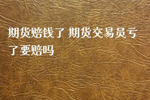 期货赔钱了 期货交易员亏了要赔吗
