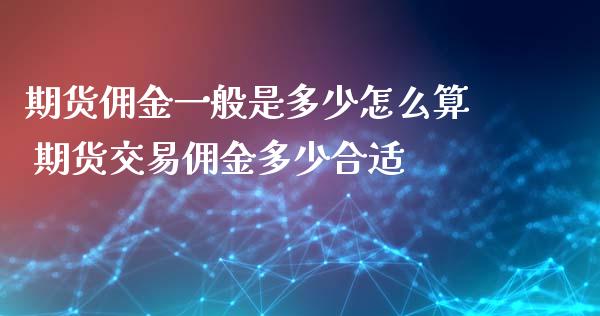 期货佣金一般是多少怎么算 期货交易佣金多少合适