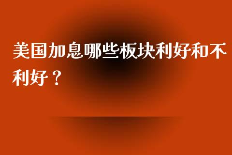 美国加息哪些板块利好和不利好？