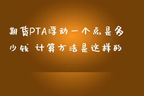 期货PTA浮动一个点是多少钱 计算方法是这样的