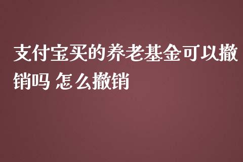 支付宝买的养老基金可以撤销吗 怎么撤销
