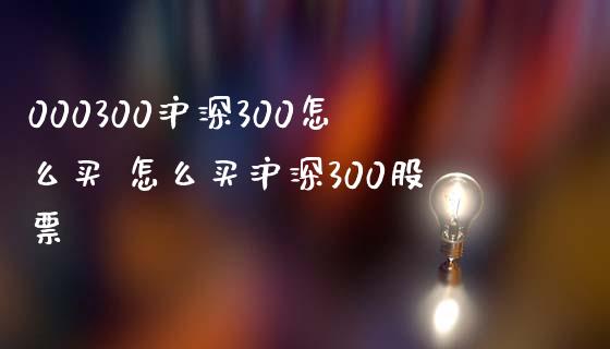 000300沪深300怎么买 怎么买沪深300股票