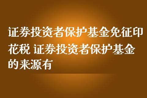 证券投资者保护基金免征印花税 证券投资者保护基金的来源有