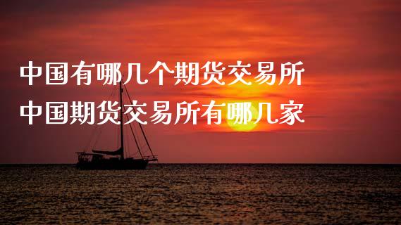 中国有哪几个期货交易所 中国期货交易所有哪几家