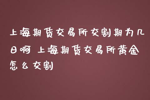 上海期货交易所交割期为几日啊 上海期货交易所黄金怎么交割