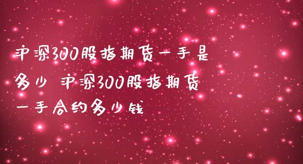 沪深300股指期货一手是多少 沪深300股指期货一手合约多少钱
