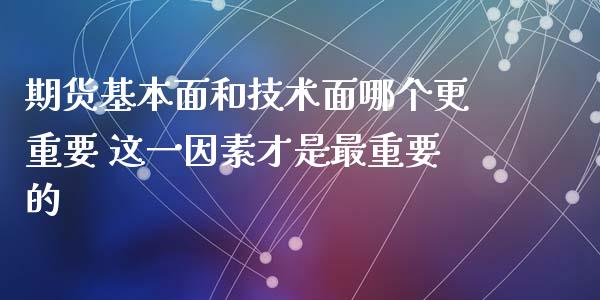 期货基本面和技术面哪个更重要 这一因素才是最重要的
