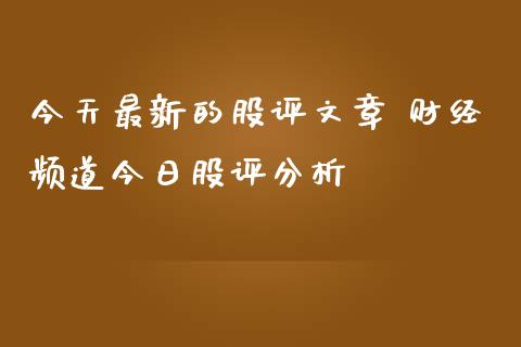 今天最新的股评文章 财经频道今日股评分析
