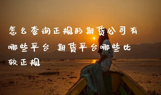 怎么查询正规的期货公司有哪些平台 期货平台哪些比较正规