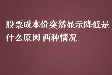 股票成本价突然显示降低是什么原因 两种情况