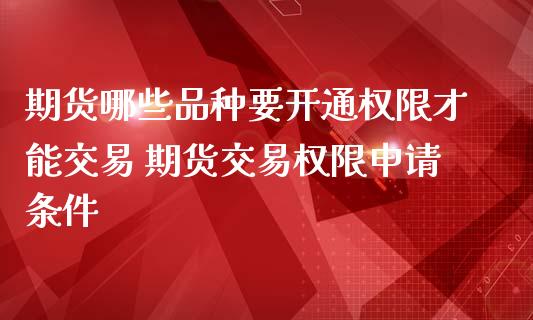 期货哪些品种要开通权限才能交易 期货交易权限申请条件