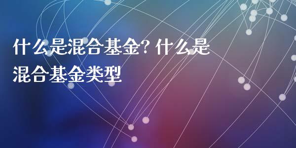 什么是混合基金? 什么是混合基金类型