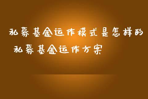 私募基金运作模式是怎样的 私募基金运作方案