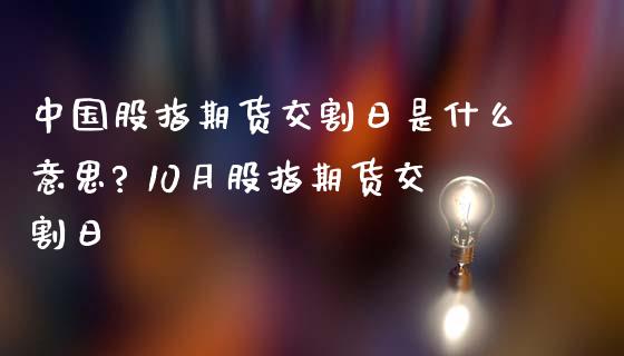 中国股指期货交割日是什么意思? 10月股指期货交割日