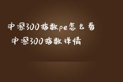 沪深300指数pe怎么看 沪深300指数详情