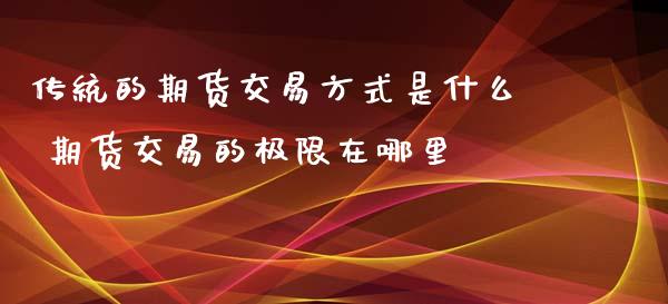 传统的期货交易方式是什么 期货交易的极限在哪里