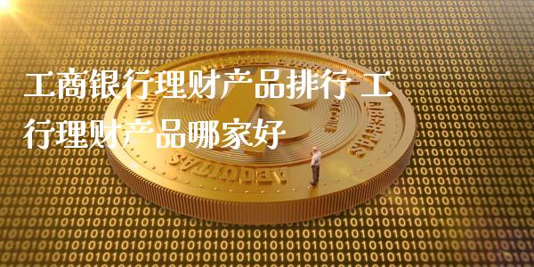 工商银行理财产品排行 工行理财产品哪家好