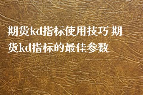 期货kd指标使用技巧 期货kd指标的最佳参数