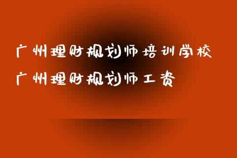 广州理财规划师培训学校 广州理财规划师工资