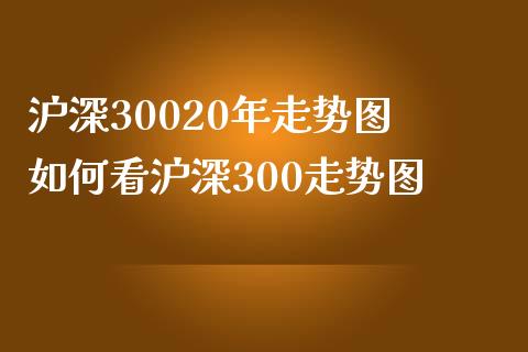 沪深30020年走势图 如何看沪深300走势图