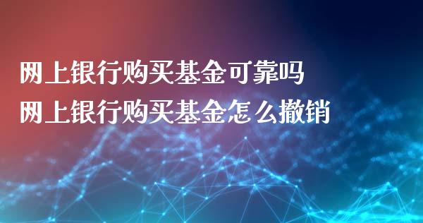 网上银行购买基金可靠吗 网上银行购买基金怎么撤销