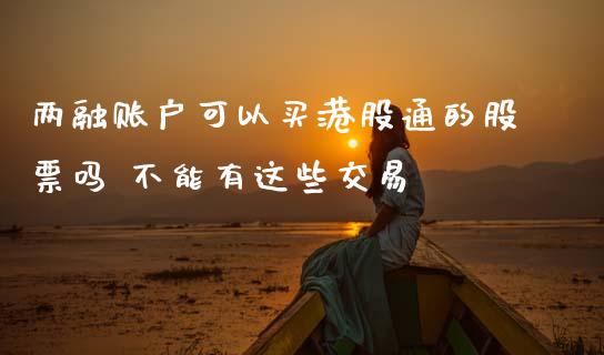 两融账户可以买港股通的股票吗 不能有这些交易