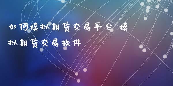 如何模拟期货交易平台 模拟期货交易软件