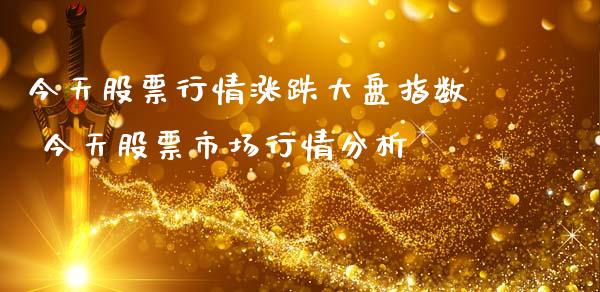 今天股票行情涨跌大盘指数 今天股票市场行情分析