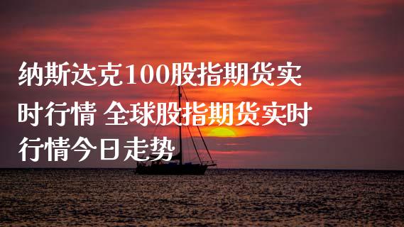 纳斯达克100股指期货实时行情 全球股指期货实时行情今日走势