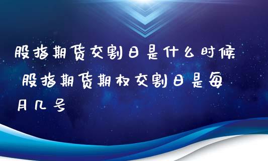 股指期货交割日是什么时候 股指期货期权交割日是每月几号