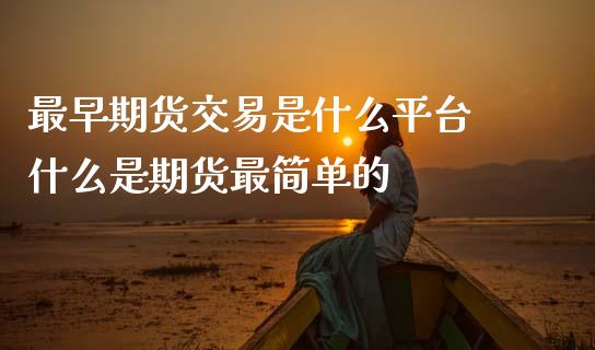 最早期货交易是什么平台 什么是期货最简单的