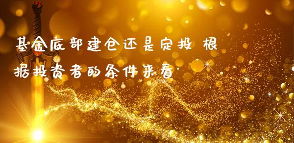 基金底部建仓还是定投 根据投资者的条件来看