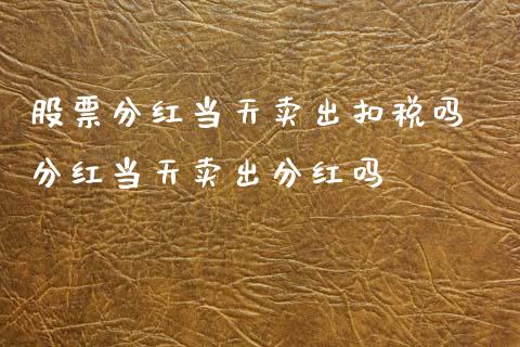 股票分红当天卖出扣税吗 分红当天卖出分红吗
