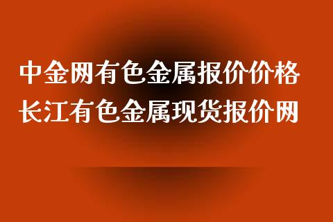 网有色金属报价价格 长江有色金属现货报价网