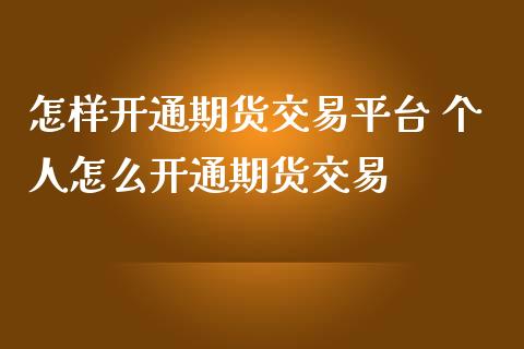 怎样开通期货交易平台 个人怎么开通期货交易