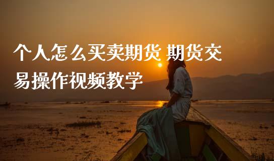 个人怎么买卖期货 期货交易操作视频教学