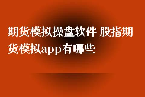 期货模拟操盘软件 股指期货模拟app有哪些