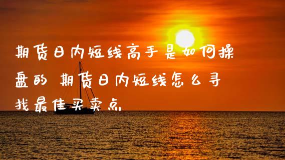 期货日内短线高手是如何操盘的 期货日内短线怎么寻找最佳买卖点