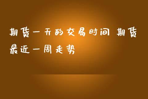 期货一天的交易时间 期货最近一周走势