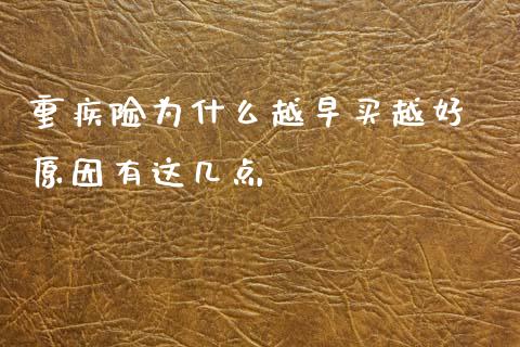 重疾险为什么越早买越好 原因有这几点