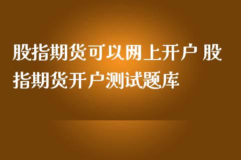 股指期货可以网上开户 股指期货开户测库